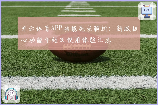 开云体育APP功能亮点解析：新版核心功能介绍及使用体验汇总