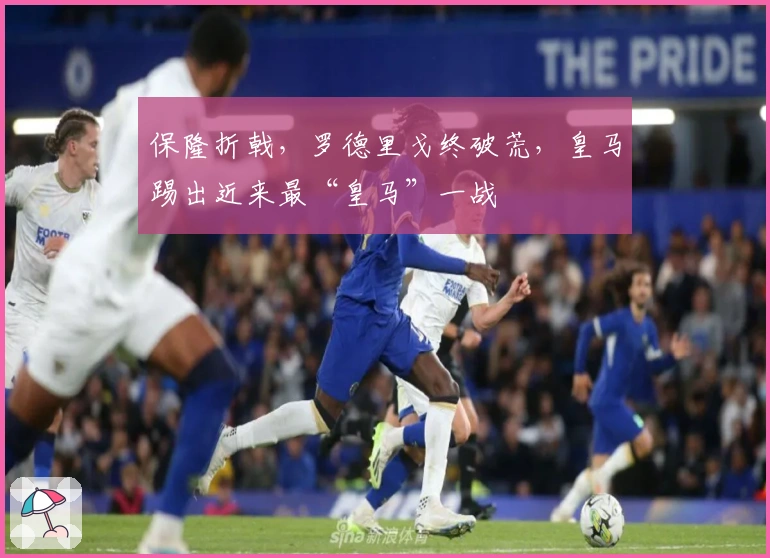 保隆折戟，罗德里戈终破荒，皇马踢出近来最“皇马”一战