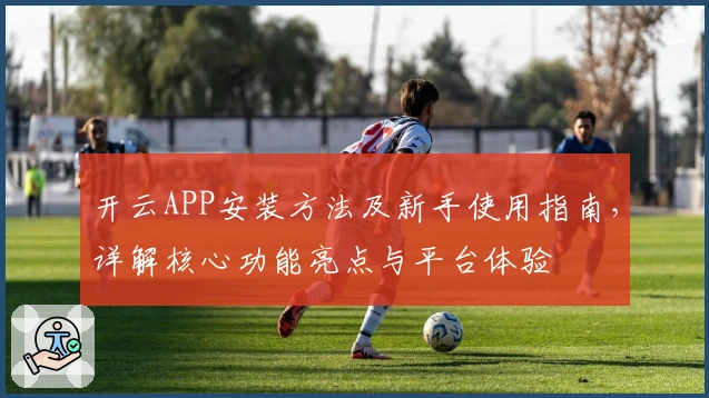 开云APP安装方法及新手使用指南，详解核心功能亮点与平台体验