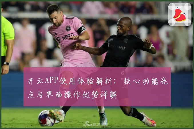 开云APP使用体验解析：核心功能亮点与界面操作优势详解