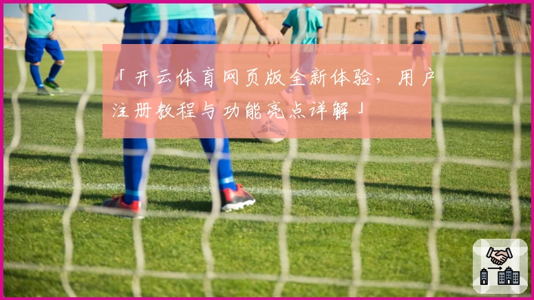 「开云体育网页版全新体验，用户注册教程与功能亮点详解」