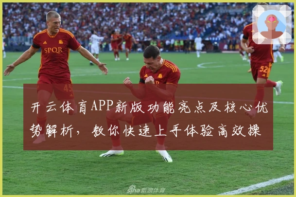 开云体育APP新版功能亮点及核心优势解析，教你快速上手体验高效操作