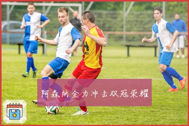 阿森纳全力冲击双冠荣耀