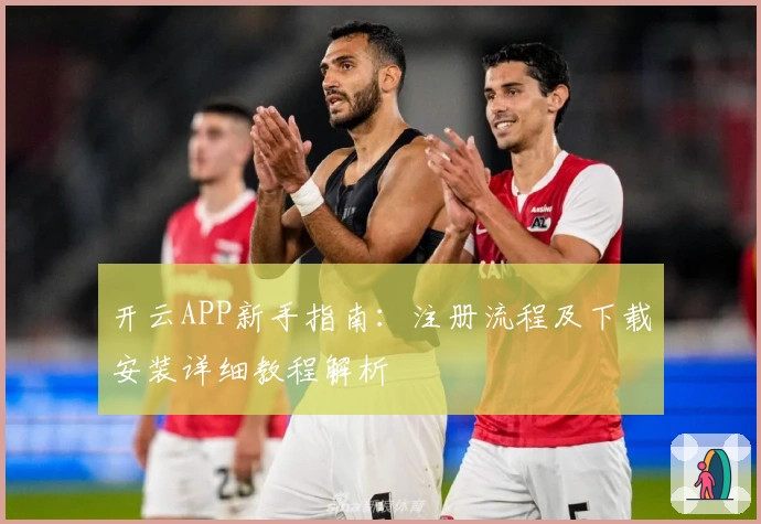 开云APP新手指南:注册流程及下载安装详细教程解析