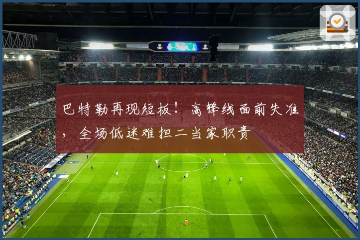 巴特勒再现短板！高锋线面前失准，全场低迷难担二当家职责