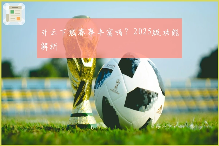 开云下载赛事丰富吗？2025版功能解析