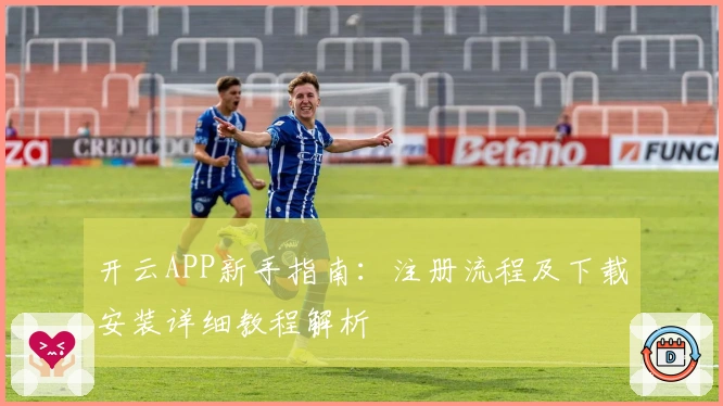 开云APP新手指南：注册流程及下载安装详细教程解析