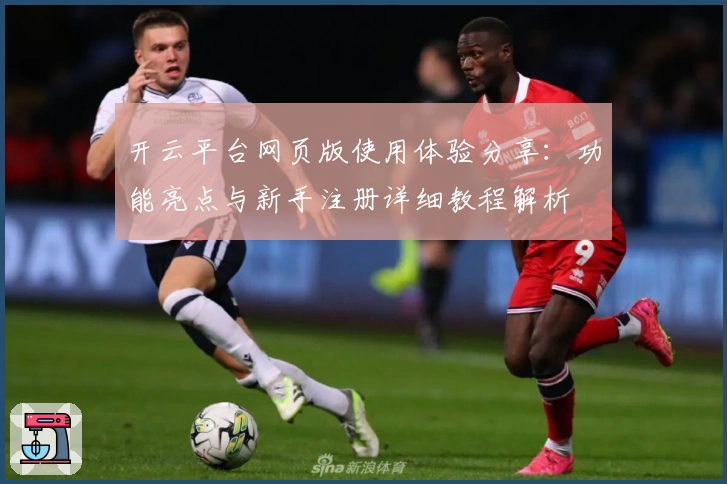 开云平台网页版使用体验分享：功能亮点与新手注册详细教程解析