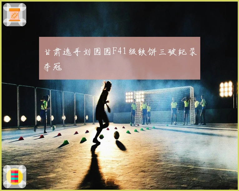 甘肃选手刘园园F41级铁饼三破纪录夺冠