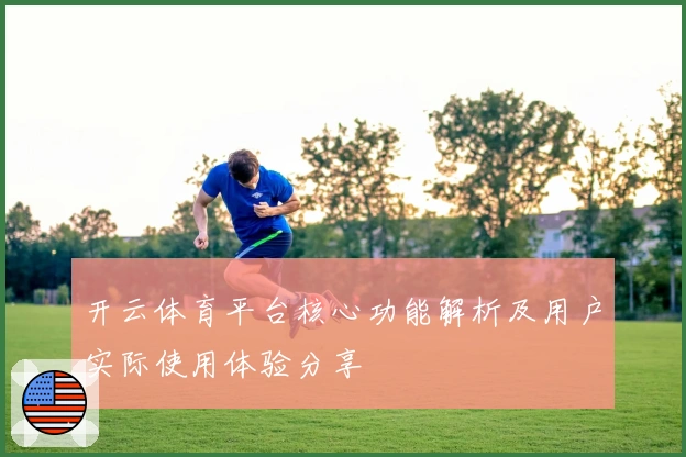 开云体育平台核心功能解析及用户实际使用体验分享