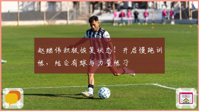 赵继伟积极恢复状态！开启慢跑训练，结合有球与力量练习