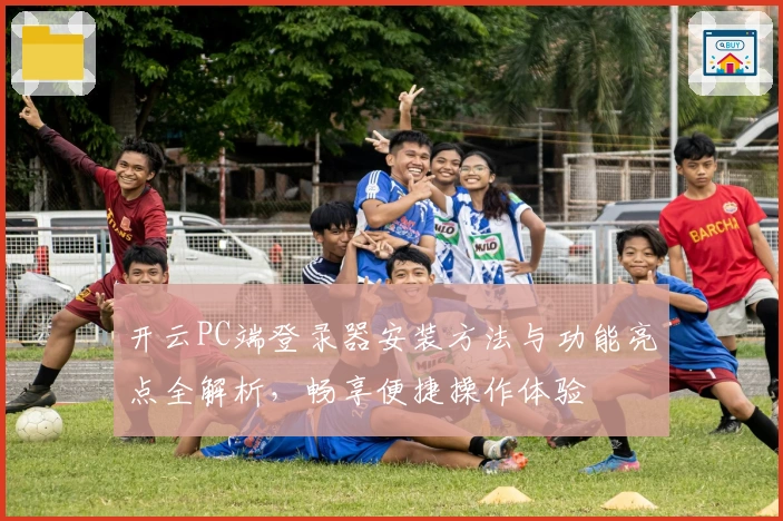 开云PC端登录器安装方法与功能亮点全解析，畅享便捷操作体验