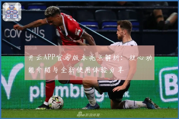 开云APP官方版本亮点解析:核心功能介绍与全新使用体验分享