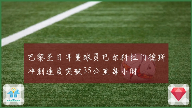 巴黎圣日耳曼球员巴尔科拉门德斯冲刺速度突破35公里每小时