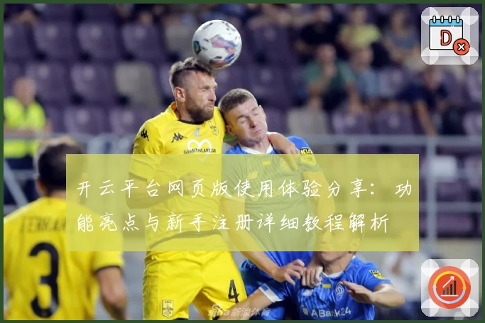 开云平台网页版使用体验分享：功能亮点与新手注册详细教程解析