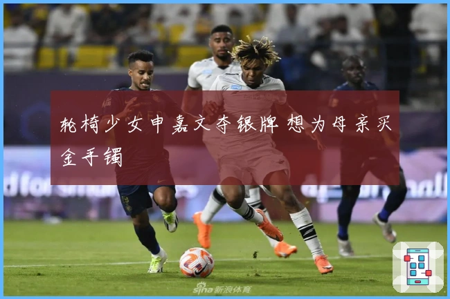 轮椅少女申嘉文夺银牌 想为母亲买金手镯