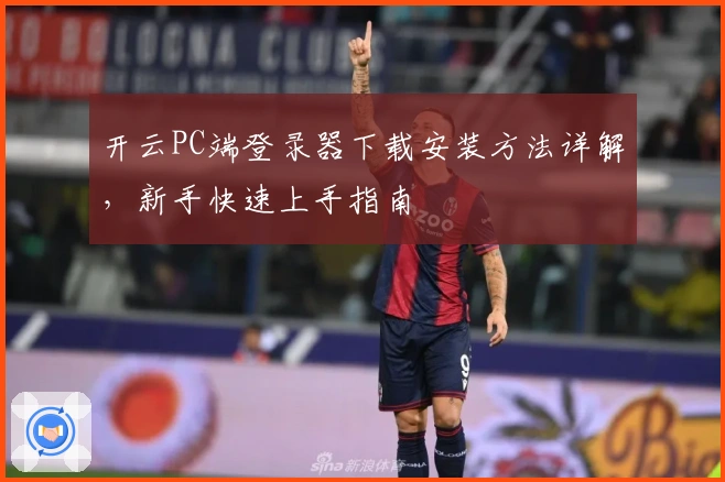 开云PC端登录器下载安装方法详解，新手快速上手指南