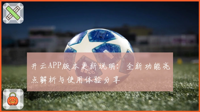 开云APP版本更新说明：全新功能亮点解析与使用体验分享
