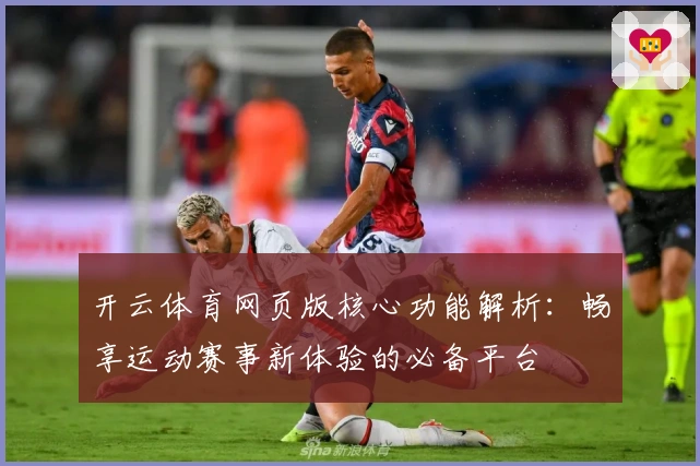 开云体育网页版核心功能解析:畅享运动赛事新体验的必备平台